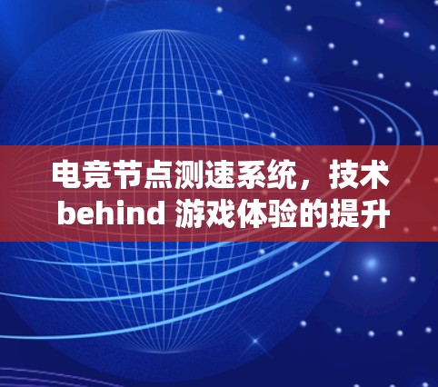 电竞节点测速系统，技术 behind 游戏体验的提升