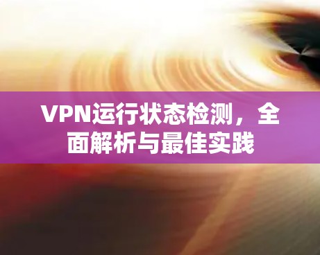 VPN运行状态检测，全面解析与最佳实践