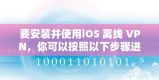 要安装并使用iOS 离线 VPN，你可以按照以下步骤进行操作