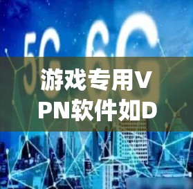 游戏专用VPN软件如DnD VPN、Pay-per-Use类型等，旨在方便用户访问大量游戏。以下是对这些软件的分析