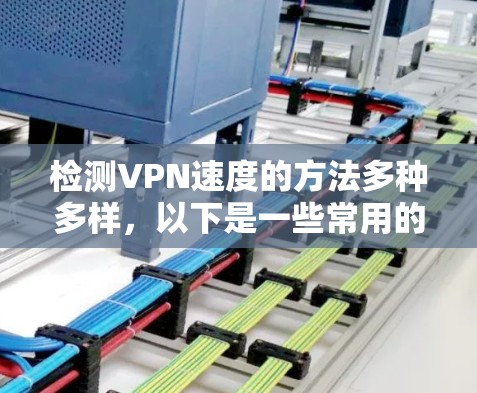 检测VPN速度的方法多种多样，以下是一些常用的方法