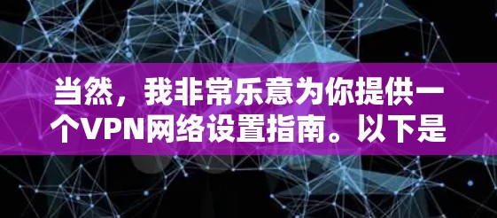 当然，我非常乐意为你提供一个VPN网络设置指南。以下是详细的步骤和注意事项，帮助你顺利设置和管理VPN