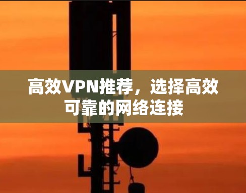 高效VPN推荐，选择高效可靠的网络连接