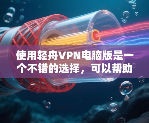 使用轻舟VPN电脑版是一个不错的选择，可以帮助你远程访问目标服务器，提供安全的VPN连接。以下是使用轻舟VPN电脑版的步骤指南