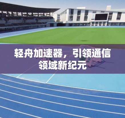 轻舟加速器，引领通信领域新纪元