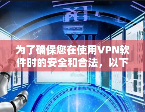 为了确保您在使用VPN软件时的安全和合法，以下是一些关键的注意事项和步骤