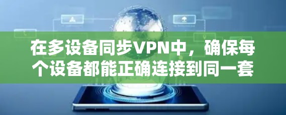 在多设备同步VPN中，确保每个设备都能正确连接到同一套VPN服务，同时避免端口冲突和连接不稳定的问题，是实现高效和安全的VPN同步的关键步骤。以下是具体的步骤指南