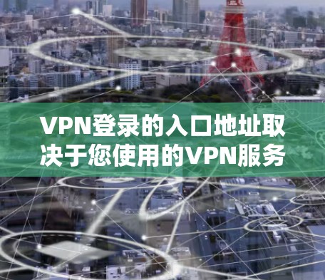 VPN登录的入口地址取决于您使用的VPN服务提供商。以下是一些常见的登录方式和入口地址示例，适用于大多数主流VPN服务