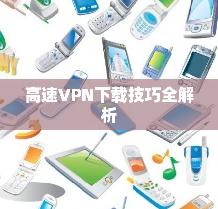 高速VPN下载技巧全解析