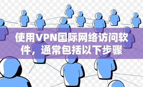 使用VPN国际网络访问软件，通常包括以下步骤