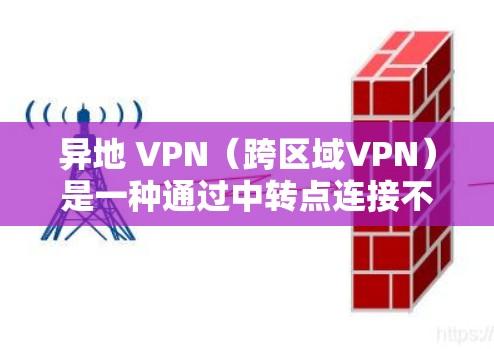 异地 VPN（跨区域VPN）是一种通过中转点连接不同地区的网络技术，允许用户从一个城市访问另一个城市。以下是对异地 VPN 的详细分析