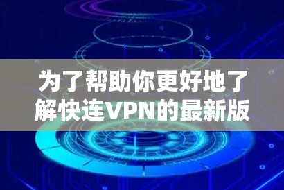 为了帮助你更好地了解快连VPN的最新版本和情况,以下是分步骤的建议 为了帮助你更好地了解快连VPN的最新版本和情况,以下是分步骤的建议