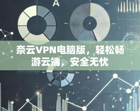 奈云VPN电脑版，轻松畅游云端，安全无忧