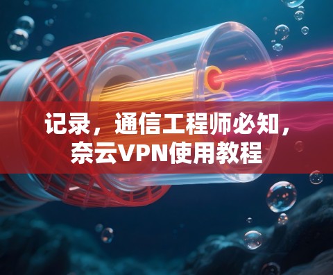记录，通信工程师必知，奈云VPN使用教程