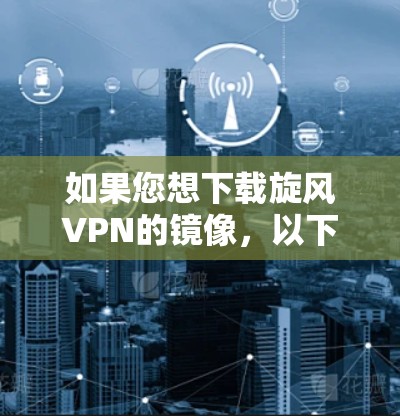 如果您想下载旋风VPN的镜像，以下是详细的步骤说明