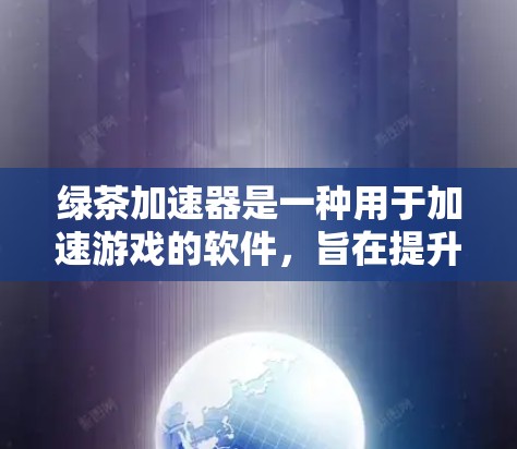 绿茶加速器是一种用于加速游戏的软件，旨在提升游戏性能。如果你正在寻找最新的绿茶加速器版本，以下是一些可能的版本及其特点