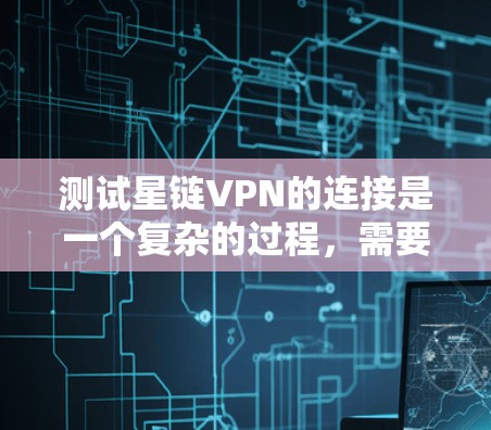 测试星链VPN的连接是一个复杂的过程,需要综合考虑加密货币的安全性、连接的稳定性以及服务功能。以下是一步步的指南 测试星链VPN的连接是一个复杂的过程,需要综合考虑加密货币的安全性、连接的稳定性以及服务功能。以下是一步步的指南