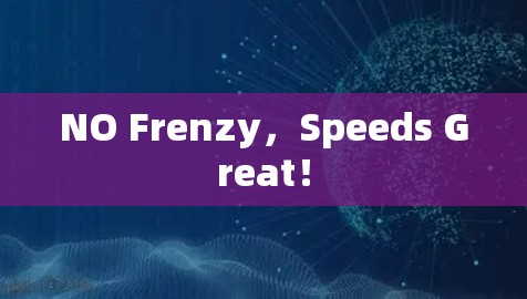 NO Frenzy,Speeds Great! NO Frenzy,Speeds Great!