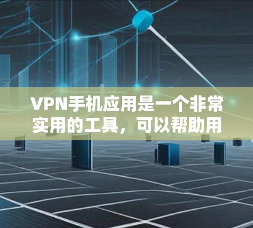 VPN手机应用是一个非常实用的工具，可以帮助用户访问安全的网站和资源。以下是推荐的VPN手机应用列表，供你参考