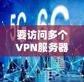 要访问多个VPN服务器，可以按照以下步骤操作
