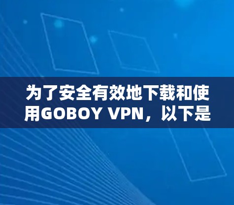 为了安全有效地下载和使用GOBOY VPN，以下是一个清晰的指南