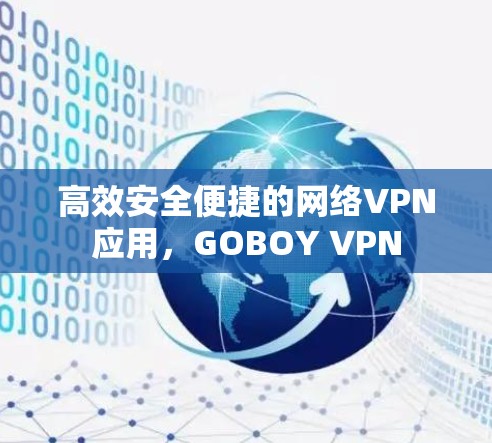 高效安全便捷的网络VPN应用，GOBOY VPN