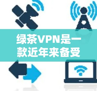 绿茶VPN是一款近年来备受关注的VPN平台，以其独特的功能和安全措施受到用户好评。以下是对它的评测