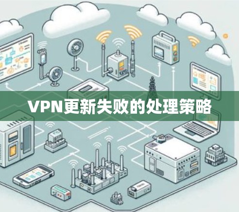 VPN更新失败的处理策略 VPN更新失败的处理策略
