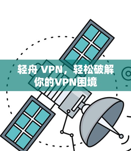 轻舟 VPN,轻松破解你的VPN困境 轻舟 VPN,轻松破解你的VPN困境