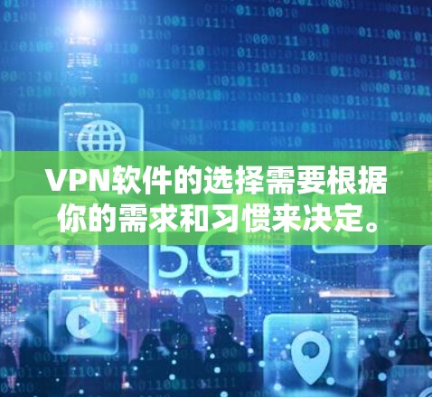 VPN软件的选择需要根据你的需求和习惯来决定。以下是一些推荐的VPN软件，涵盖不同的类型和特点