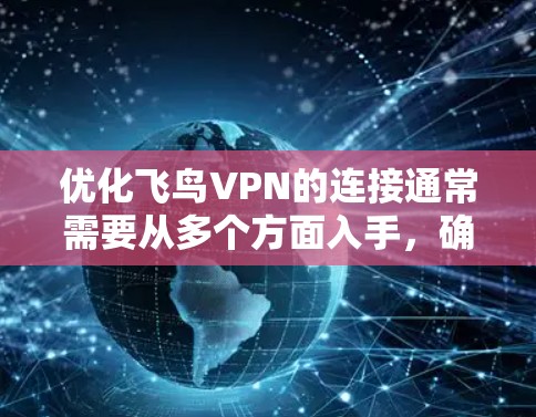 优化飞鸟VPN的连接通常需要从多个方面入手，确保设备和设置都符合安全和性能的要求。以下是一步步的优化建议