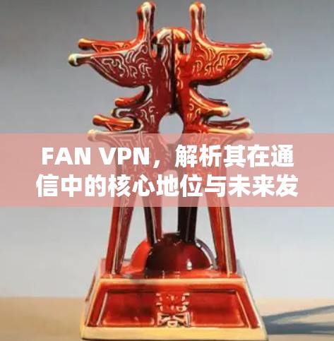 FAN VPN，解析其在通信中的核心地位与未来发展