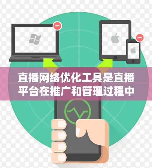 直播网络优化工具是直播平台在推广和管理过程中的重要组成部分，帮助平台更好地优化直播内容和用户体验。以下是对直播网络优化工具的详细介绍，帮助你系统地学习和掌握这些工具