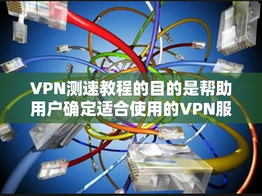 VPN测速教程的目的是帮助用户确定适合使用的VPN服务，并确保网络的安全性。以下是对 VPN 测速的详细步骤和建议