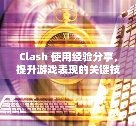 Clash 使用经验分享，提升游戏表现的关键技巧