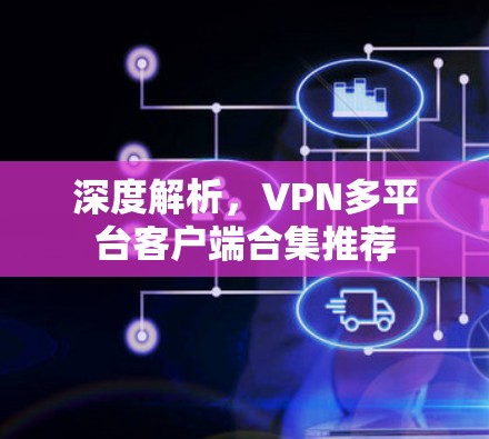 深度解析，VPN多平台客户端合集推荐