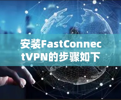 安装FastConnectVPN的步骤如下