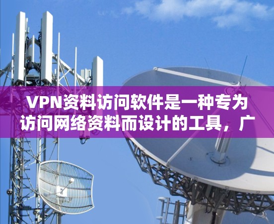 VPN资料访问软件是一种专为访问网络资料而设计的工具，广泛应用于学习、研究和工作中。以下是对该软件的详细介绍