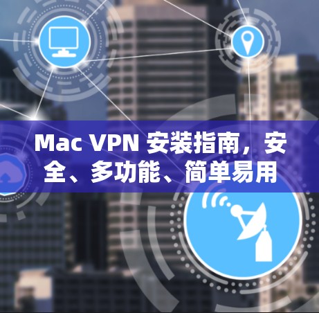 Mac VPN 安装指南，安全、多功能、简单易用