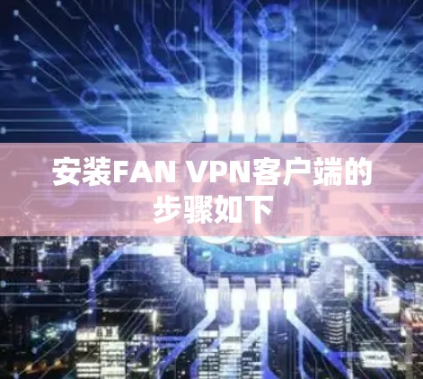 安装FAN VPN客户端的步骤如下