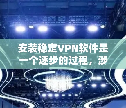 安装稳定VPN软件是一个逐步的过程，涉及多个步骤和细节。以下是一个清晰的指南，帮助你顺利安装稳定VPN
