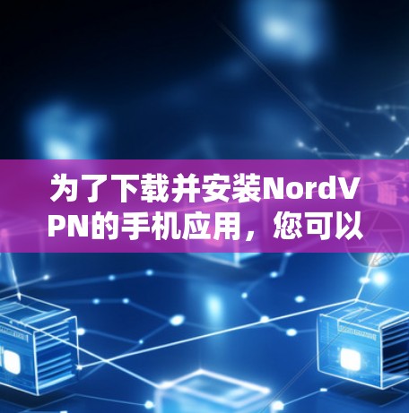 为了下载并安装NordVPN的手机应用，您可以按照以下步骤进行