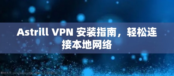 Astrill VPN 安装指南，轻松连接本地网络
