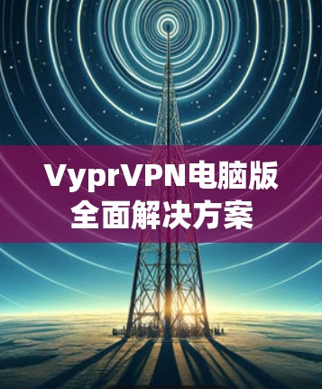 VyprVPN电脑版全面解决方案
