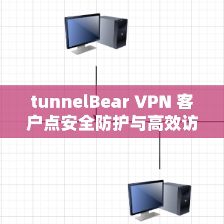 tunnelBear VPN 客户点安全防护与高效访问解决方案