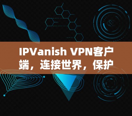 IPVanish VPN客户端，连接世界，保护隐私