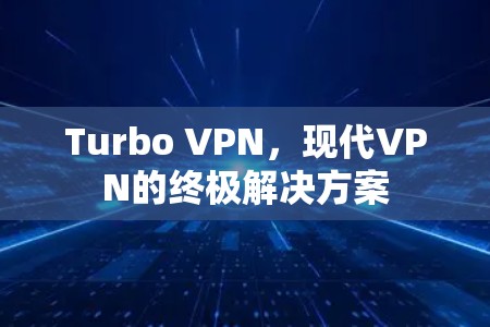 Turbo VPN，现代VPN的终极解决方案