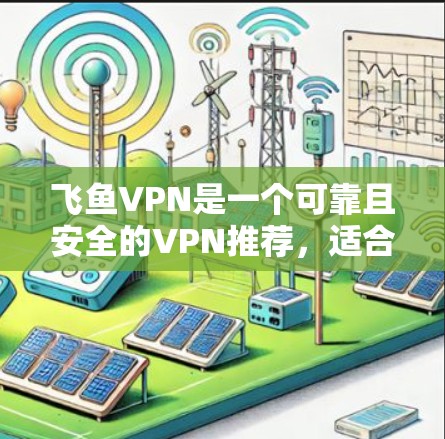 飞鱼VPN是一个可靠且安全的VPN推荐，适合喜欢加密和隐私的人。以下是详细的使用指南，帮助您高效地使用飞鱼VPN