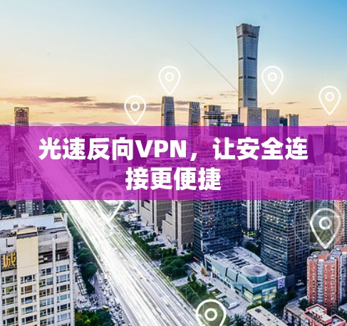 光速反向VPN,让安全连接更便捷 光速反向VPN,让安全连接更便捷