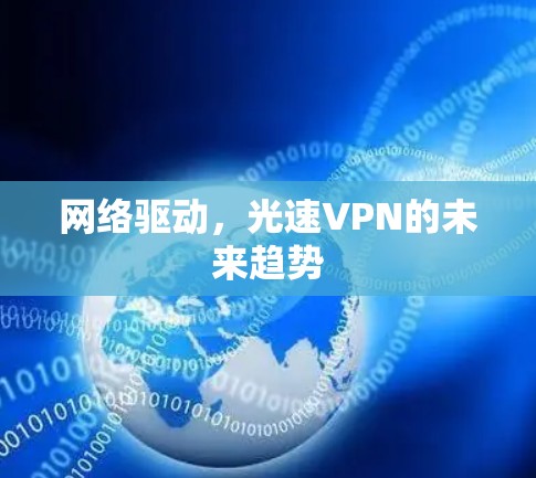网络驱动,光速VPN的未来趋势 网络驱动,光速VPN的未来趋势